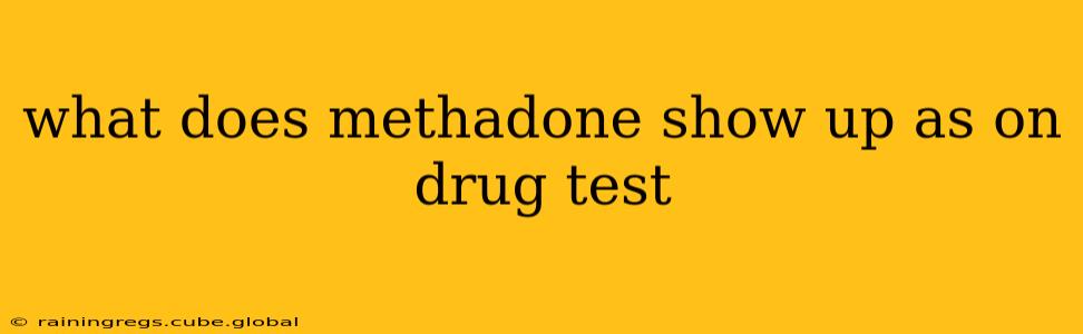 what does methadone show up as on drug test