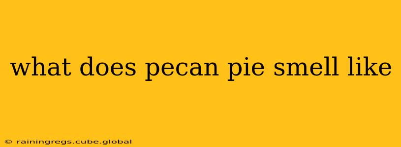 what does pecan pie smell like