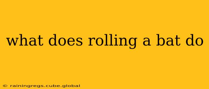 what does rolling a bat do