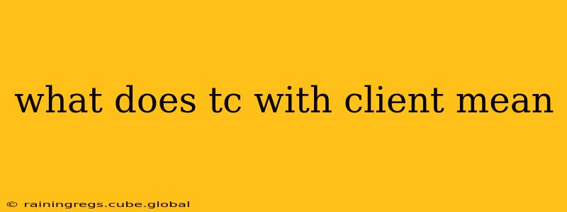 what does tc with client mean