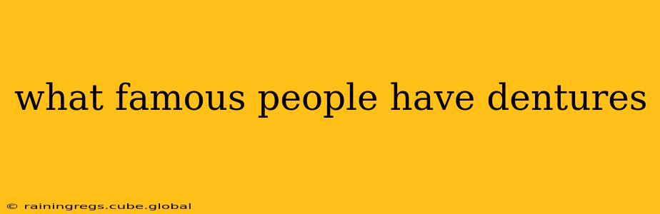 what famous people have dentures