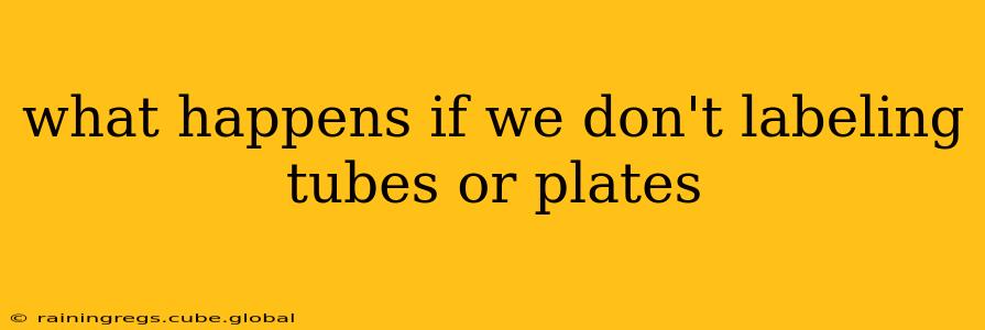 what happens if we don't labeling tubes or plates