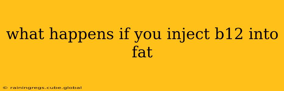 what happens if you inject b12 into fat
