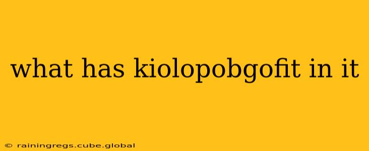 what has kiolopobgofit in it