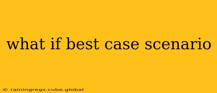 what if best case scenario