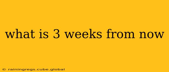 what is 3 weeks from now