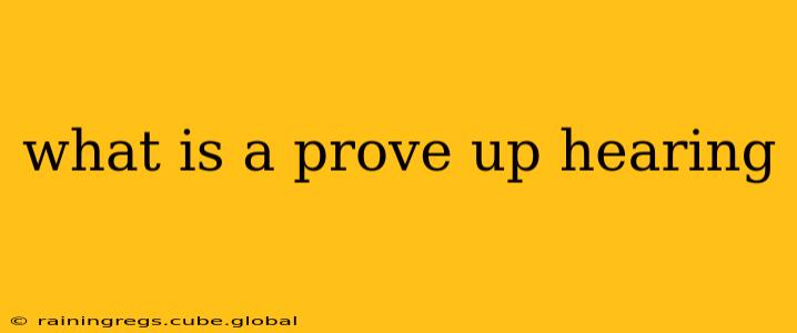 what is a prove up hearing