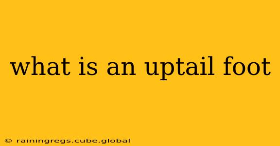 what is an uptail foot