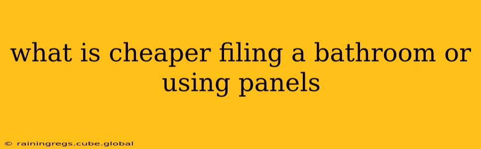what is cheaper filing a bathroom or using panels