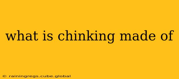 what is chinking made of
