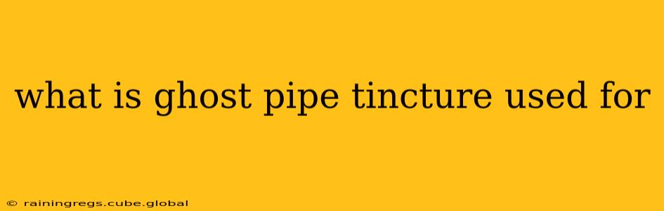 what is ghost pipe tincture used for
