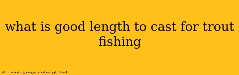 what is good length to cast for trout fishing