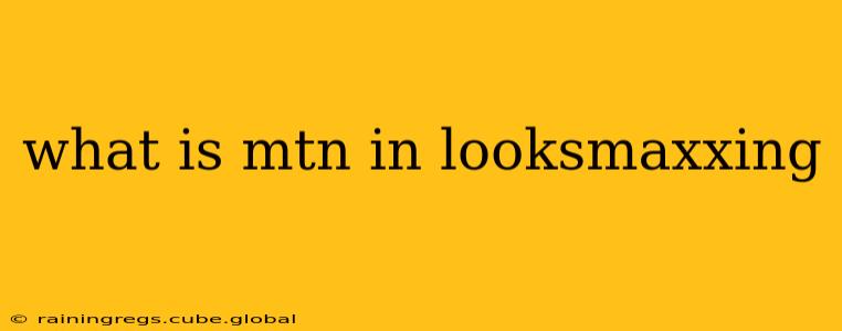 what is mtn in looksmaxxing