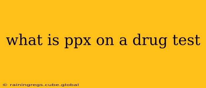 what is ppx on a drug test