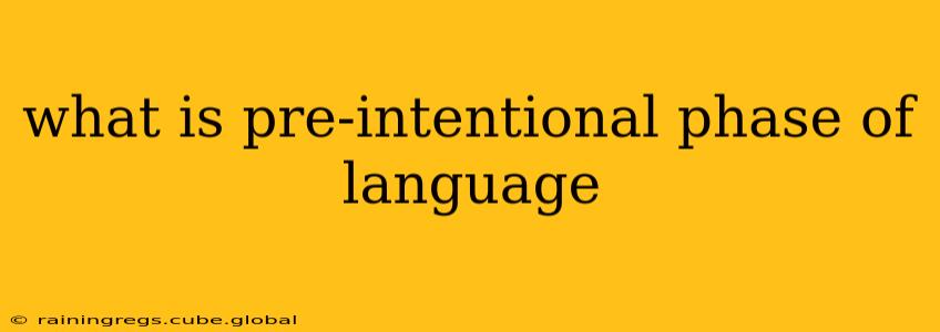 what is pre-intentional phase of language