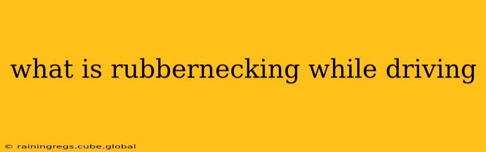 what is rubbernecking while driving