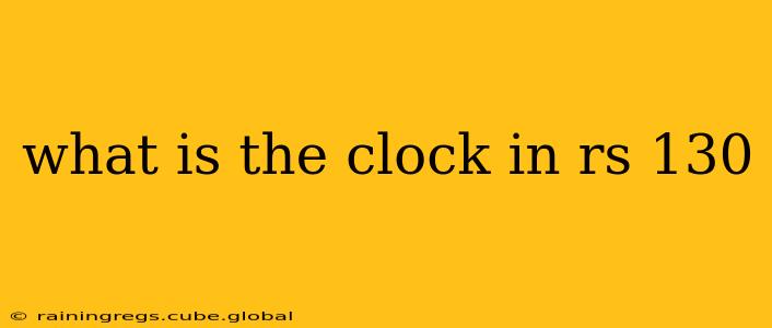 what is the clock in rs 130
