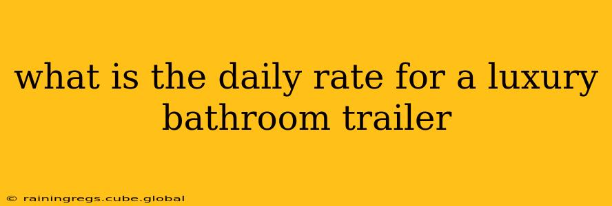 what is the daily rate for a luxury bathroom trailer