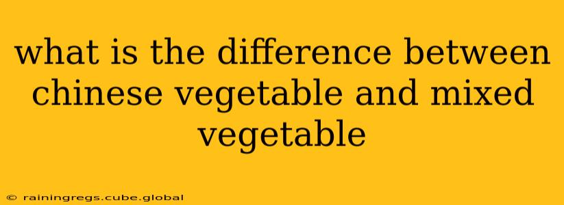 what is the difference between chinese vegetable and mixed vegetable