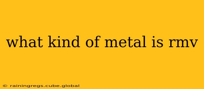 what kind of metal is rmv