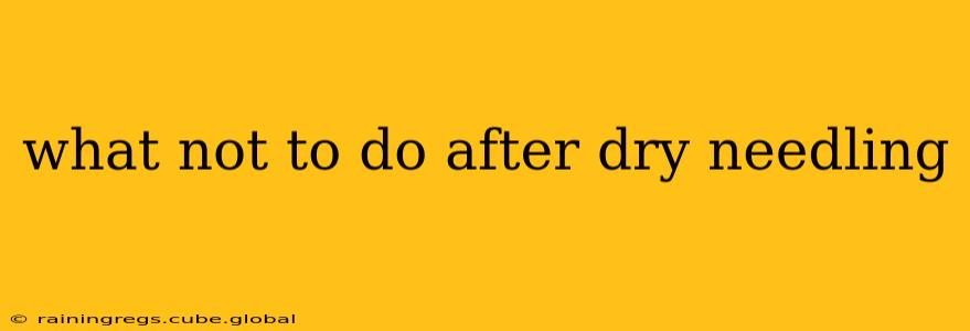 what not to do after dry needling