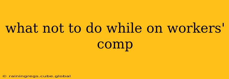 what not to do while on workers' comp