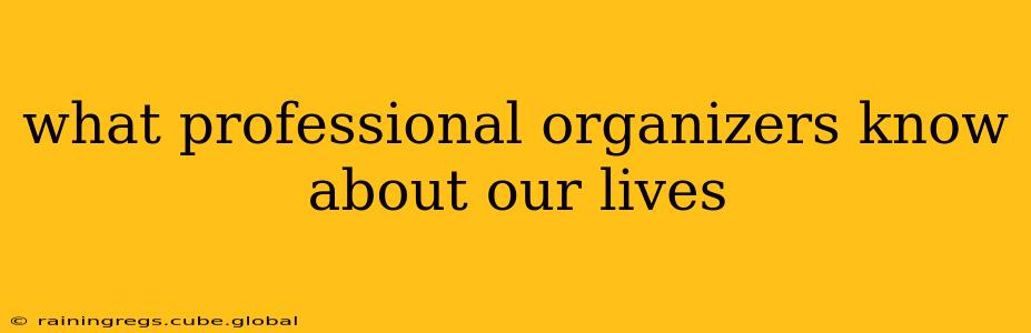 what professional organizers know about our lives