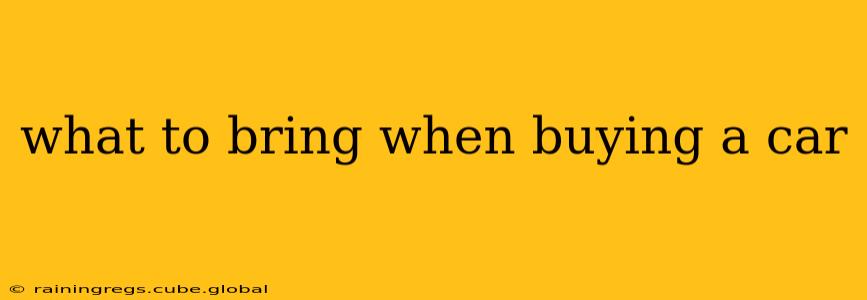 what to bring when buying a car