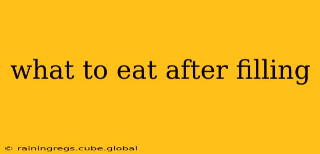 what to eat after filling