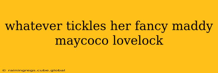 whatever tickles her fancy maddy maycoco lovelock