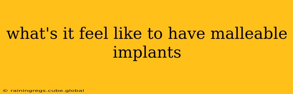 what's it feel like to have malleable implants