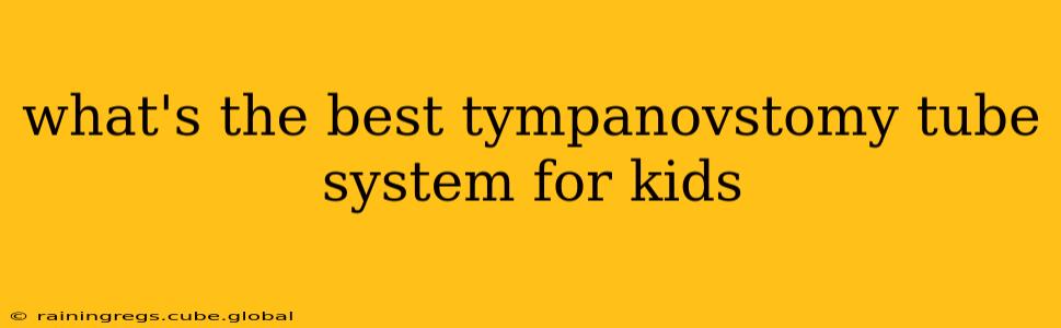 what's the best tympanovstomy tube system for kids