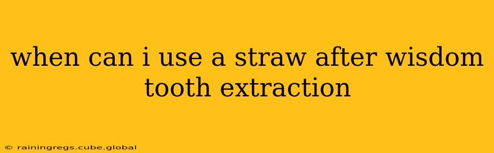 when can i use a straw after wisdom tooth extraction