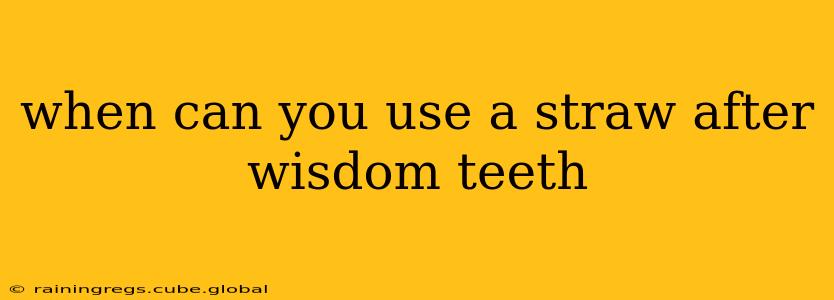 when can you use a straw after wisdom teeth