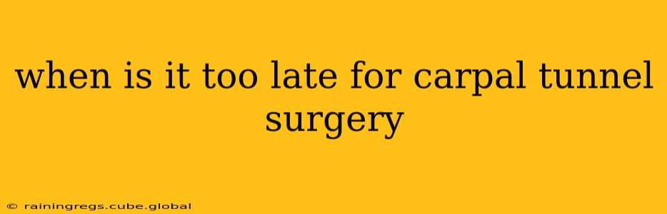 when is it too late for carpal tunnel surgery
