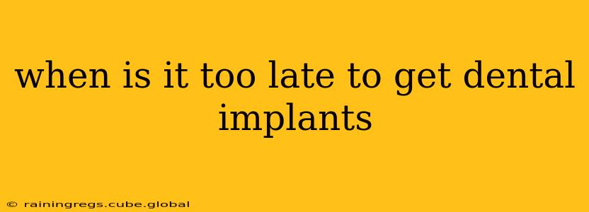 when is it too late to get dental implants