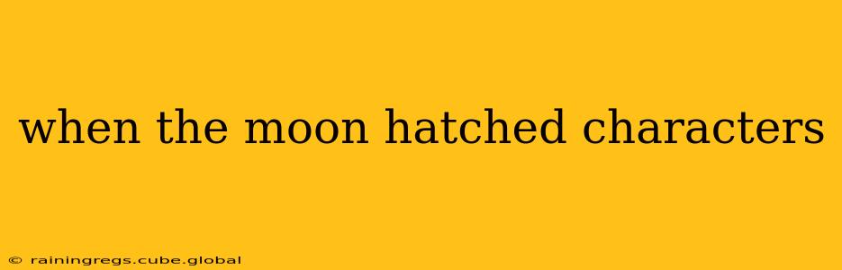 when the moon hatched characters