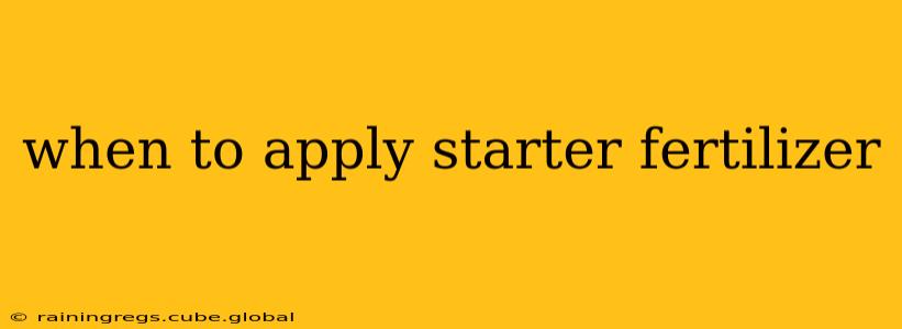 when to apply starter fertilizer
