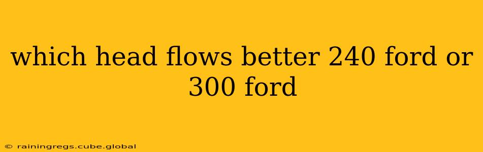 which head flows better 240 ford or 300 ford