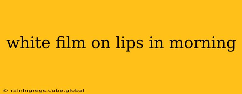 white film on lips in morning