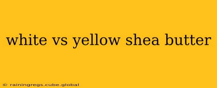 white vs yellow shea butter