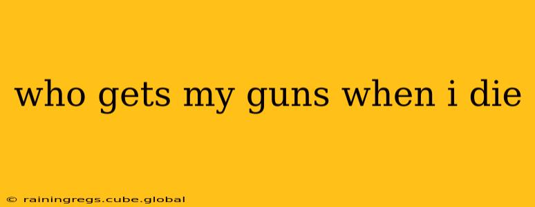 who gets my guns when i die