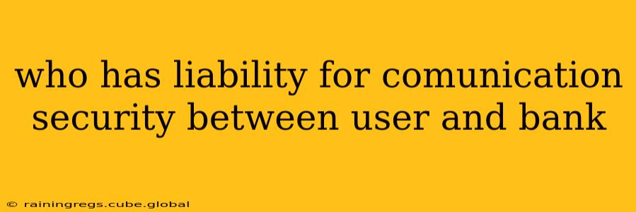 who has liability for comunication security between user and bank