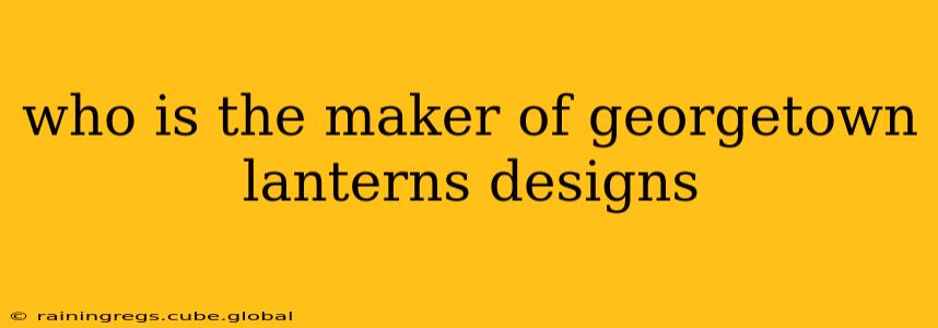 who is the maker of georgetown lanterns designs