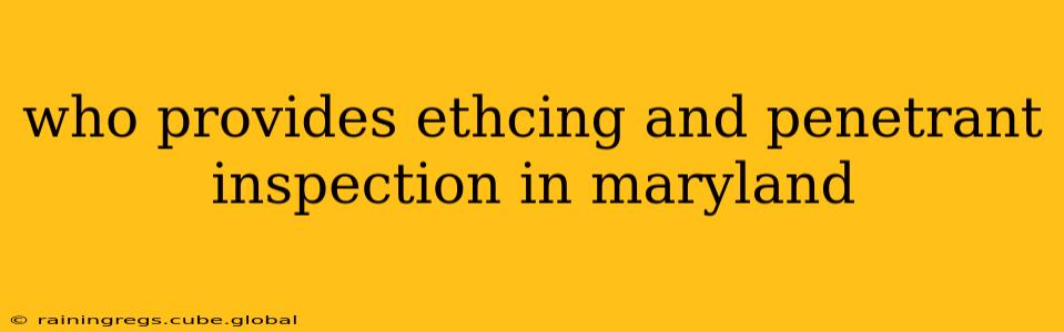 who provides ethcing and penetrant inspection in maryland