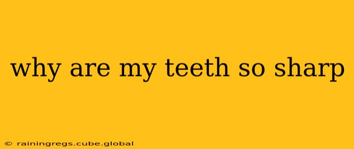 why are my teeth so sharp