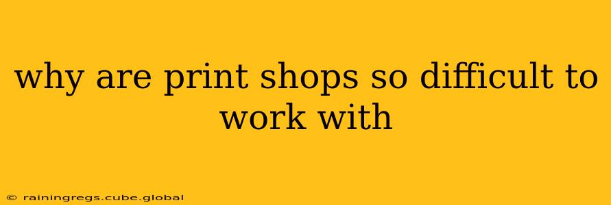 why are print shops so difficult to work with