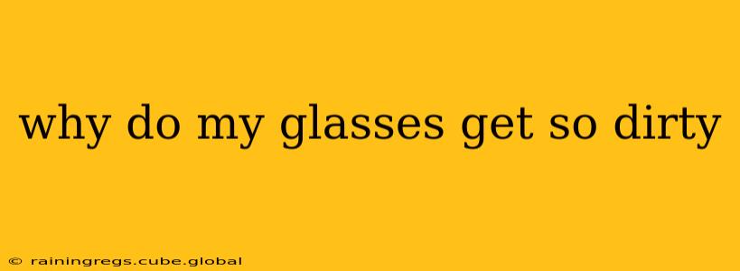 why do my glasses get so dirty