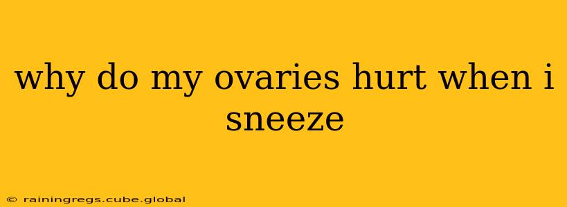 why do my ovaries hurt when i sneeze