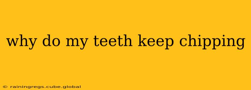 why do my teeth keep chipping